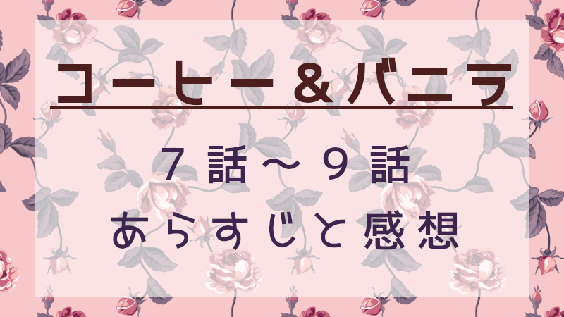 コーヒー＆バニラ7話～9話