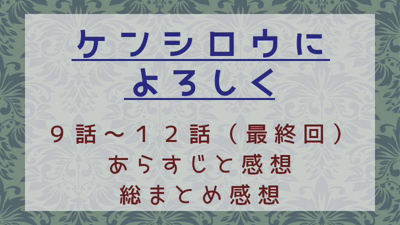 ケンシロウによろしく9話～12話（最終回）